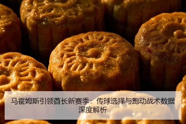 马霍姆斯引领酋长新赛季：传球选择与跑动战术数据深度解析