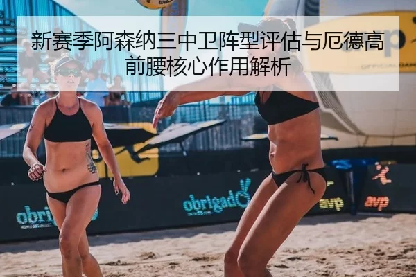 新赛季阿森纳三中卫阵型评估与厄德高前腰核心作用解析