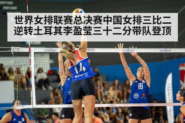 世界女排联赛总决赛中国女排三比二逆转土耳其李盈莹三十二分带队登顶