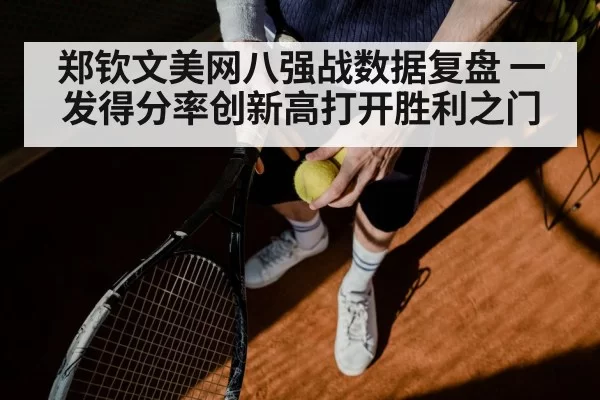 郑钦文美网八强战数据复盘 一发得分率创新高打开胜利之门