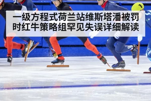 一级方程式荷兰站维斯塔潘被罚时红牛策略组罕见失误详细解读